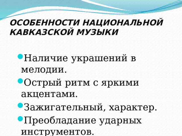 ОСОБЕННОСТИ НАЦИОНАЛЬНОЙ КАВКАЗСКОЙ МУЗЫКИ Наличие украшений в мелодии. Острый ритм с яркими акцентами. Зажигательный, характер. Преобладание ударных инструментов. 