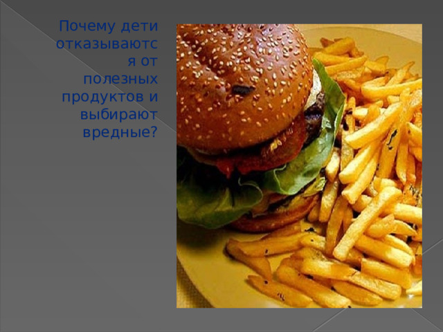 Почему дети отказываются от полезных продуктов и выбирают вредные? Почему дети отказываются от полезных продуктов и выбирают вредные?  