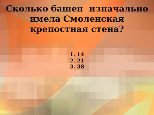 Сколько башен изначально имела Смоленская крепостная стена? 1. 14  2. 21  3. 38 