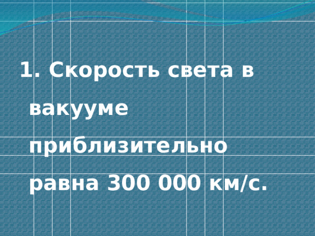 1. Скорость света в вакууме приблизительно равна 300 000 км/с. 