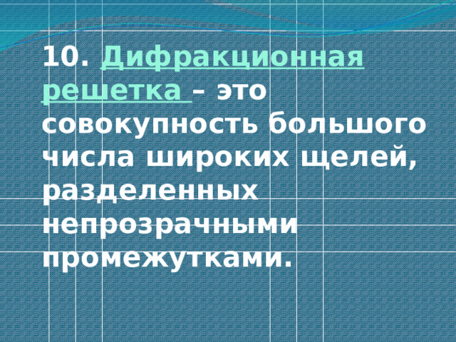  10. Дифракционная решетка – это совокупность большого числа широких щелей, разделенных непрозрачными промежутками. 