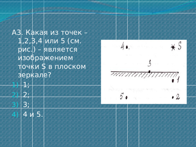 А3. Какая из точек – 1,2,3,4 или 5 (см. рис.) – является изображением точки S в плоском зеркале? 1; 2; 3; 4 и 5. 