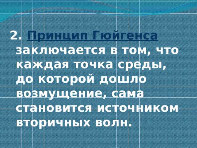 2. Принцип Гюйгенса заключается в том, что каждая точка среды, до которой дошло возмущение, сама становится источником вторичных волн. 