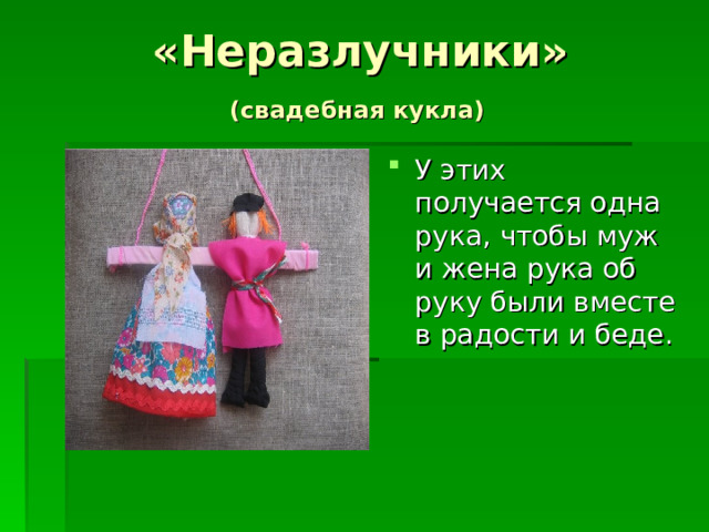 «Неразлучники»  (свадебная кукла)  У этих получается одна рука, чтобы муж и жена рука об руку были вместе в радости и беде. 