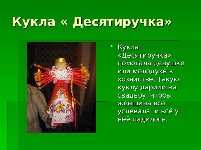 Кукла « Десятиручка» Кукла «Десятиручка» помогала девушке или молодухе в хозяйстве. Такую куклу дарили на свадьбу, чтобы женщина все успевала, и всё у неё ладилось. 