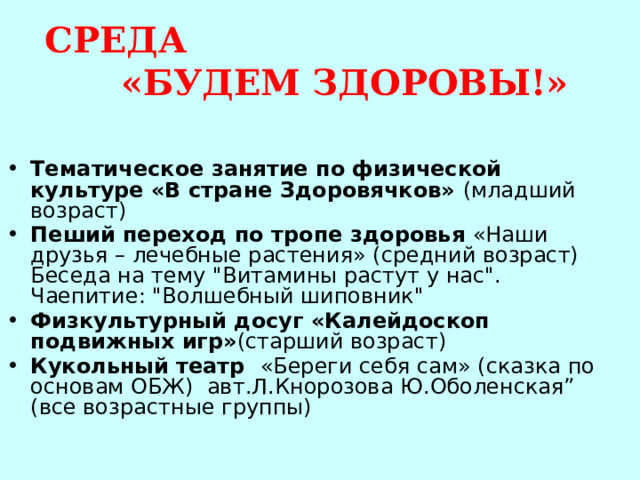 СРЕДА «БУДЕМ ЗДОРОВЫ!»  Тематическое занятие по физической культуре «В стране Здоровячков» (младший возраст) Пеший переход по тропе здоровья «Наши друзья – лечебные растения» (средний возраст)  Беседа на тему 