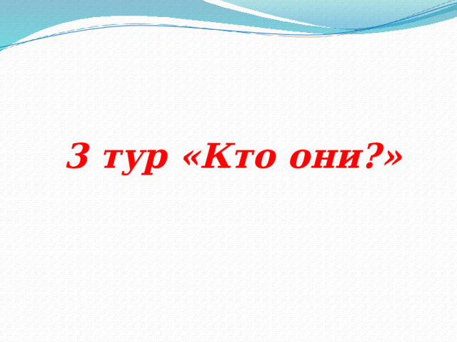                 3 тур «Кто они?» 