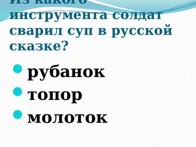 Из какого инструмента солдат сварил суп в русской сказке?   рубанок топор молоток 