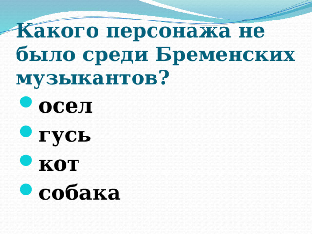 Какого персонажа не было среди Бременских музыкантов?   осел гусь кот собака  