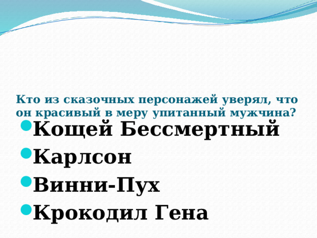      Кто из сказочных персонажей уверял, что он красивый в меру упитанный мужчина?   Кощей Бессмертный Карлсон Винни-Пух Крокодил Гена 