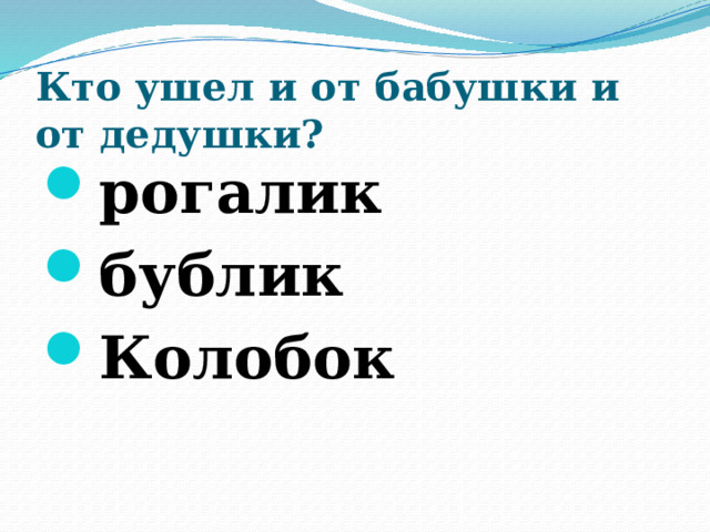 Кто ушел и от бабушки и от дедушки?   рогалик бублик Колобок  