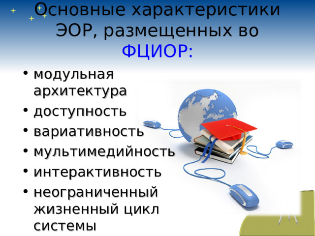 Основные характеристики ЭОР, размещенных во ФЦИОР: модульная архитектура доступность вариативность мультимедийность интерактивность неограниченный жизненный цикл системы 