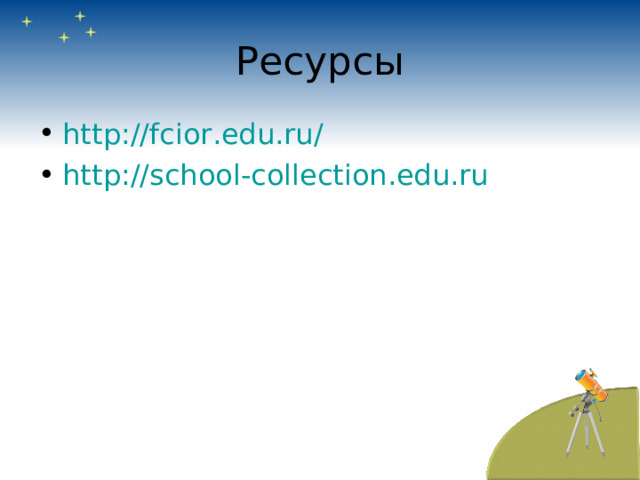 Ресурсы http://fcior.edu.ru/  http://school-collection.edu.ru  