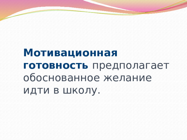 Мотивационная готовность предполагает обоснованное желание идти в школу. 