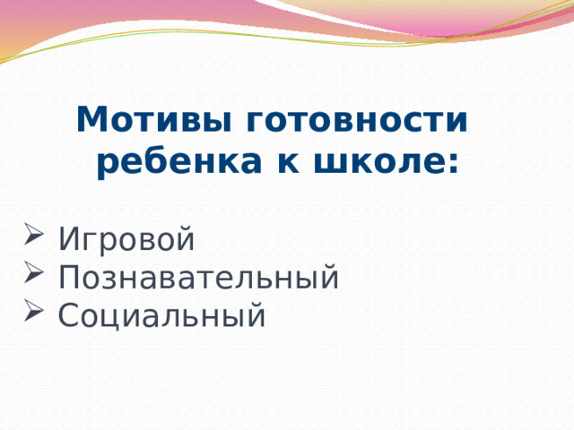 Мотивы готовности ребенка к школе:  Игровой Познавательный Социальный 
