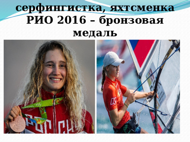 Стефания Елфутина г. Ейск  серфингистка, яхтсменка  РИО 2016 – бронзовая медаль 