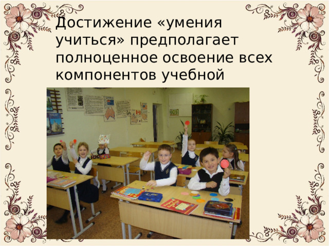 Достижение «умения учиться» предполагает полноценное освоение всех компонентов учебной деятельности. 