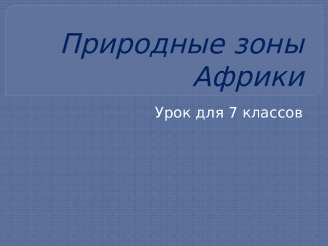 Природные зоны Африки Урок для 7 классов 