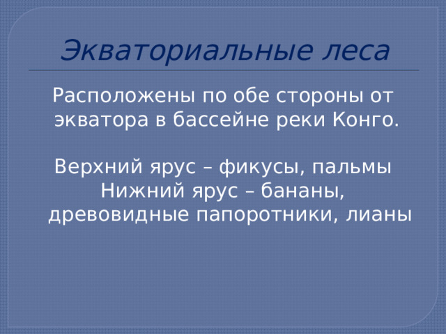 Экваториальные леса Расположены по обе стороны от экватора в бассейне реки Конго. Верхний ярус – фикусы, пальмы Нижний ярус – бананы, древовидные папоротники, лианы 