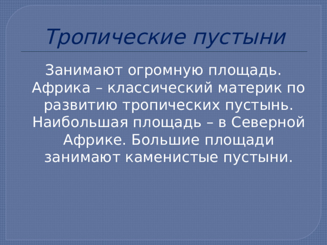 Тропические пустыни Занимают огромную площадь. Африка – классический материк по развитию тропических пустынь. Наибольшая площадь – в Северной Африке. Большие площади занимают каменистые пустыни. 