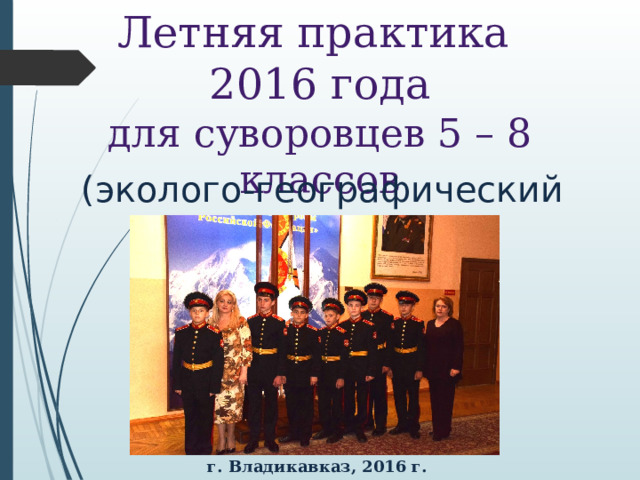 Летняя практика  2016 года  для суворовцев 5 – 8 классов   (эколого-географический профиль) г. Владикавказ, 2016 г. 