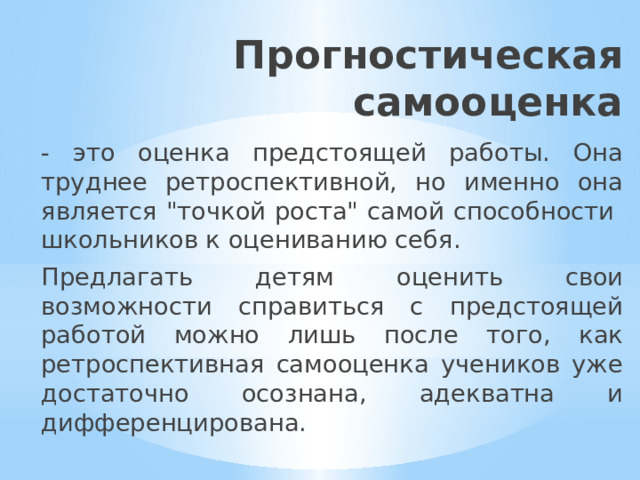Прогностическая самооценка - это оценка предстоящей работы. Она труднее ретроспективной, но именно она является 