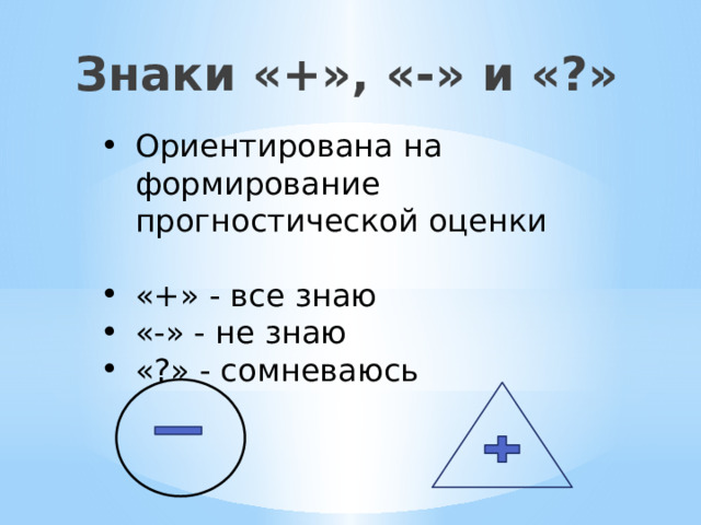 Знаки «+», «-» и «?» Ориентирована на формирование прогностической оценки «+» - все знаю «-» - не знаю «?» - сомневаюсь 
