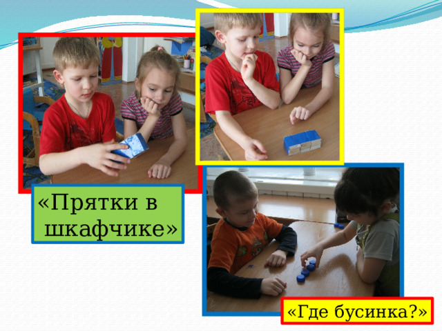 «Прятки в  шкафчике» «Где бусинка?» 
