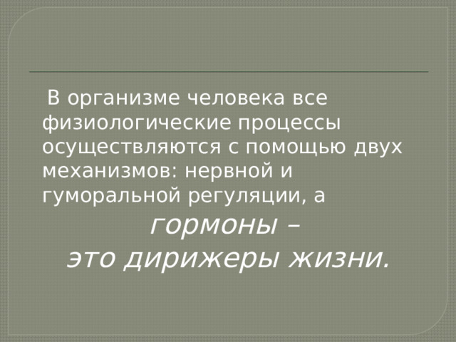  В организме человека все физиологические процессы осуществляются с помощью двух механизмов: нервной и гуморальной регуляции, а гормоны – это дирижеры жизни. 