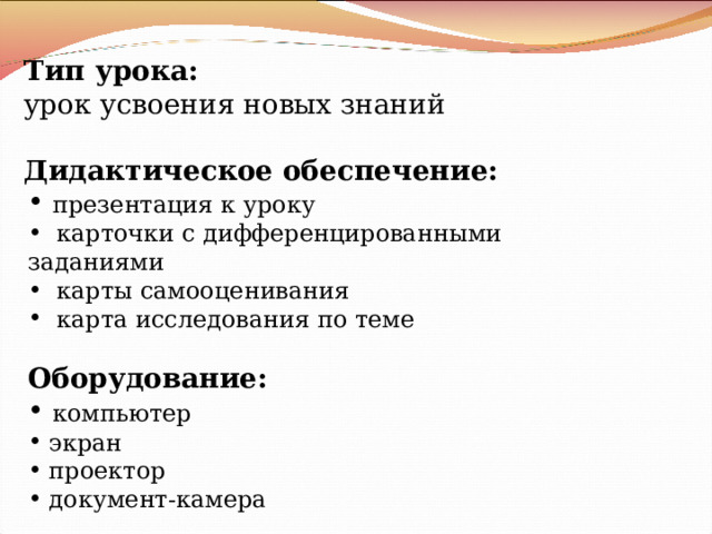 Тип урока : урок усвоения новых знаний  Дидактическое обеспечение:  презентация к уроку  карточки с дифференцированными заданиями  карты самооценивания  карта исследования по теме  Оборудование:  компьютер  экран  проектор  документ-камера 