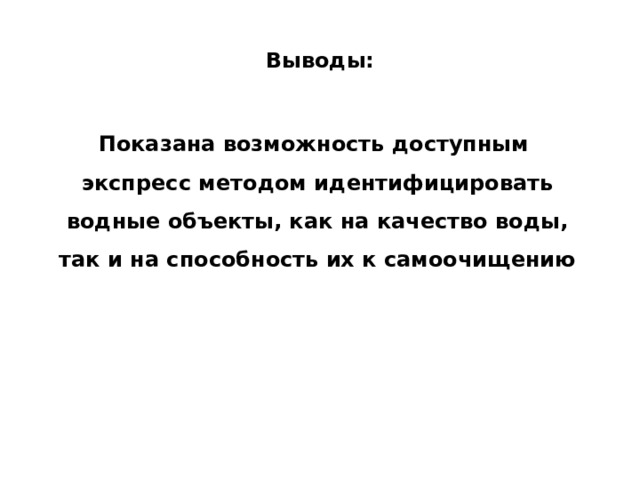 Выводы: Показана возможность доступным экспресс методом идентифицировать водные объекты, как на качество воды, так и на способность их к самоочищению 