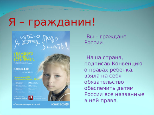 Я – гражданин!  Вы – граждане России.  Наша страна, подписав Конвенцию о правах ребенка, взяла на себя обязательство обеспечить детям России все названные в ней права. 