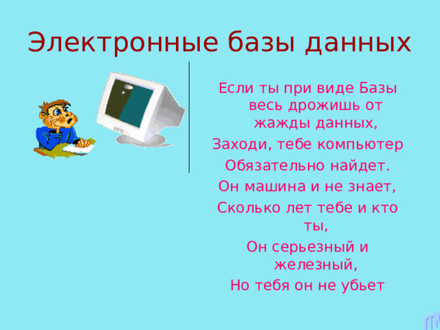 Если ты при виде Базы весь дрожишь от жажды данных, Заходи, тебе компьютер Обязательно найдет. Он машина и не знает, Сколько лет тебе и кто ты, Он серьезный и железный, Но тебя он не убьет 