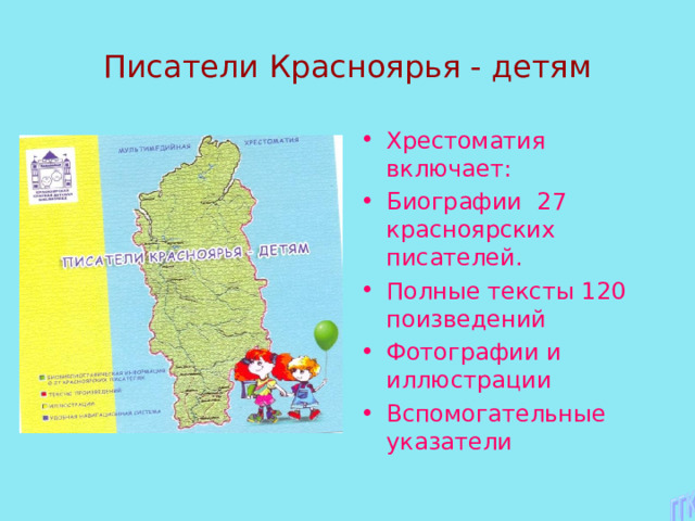 Писатели Красноярья - детям Хрестоматия включает: Биографии 27 красноярских писателей. Полные тексты 120 поизведений Фотографии и иллюстрации Вспомогательные указатели  