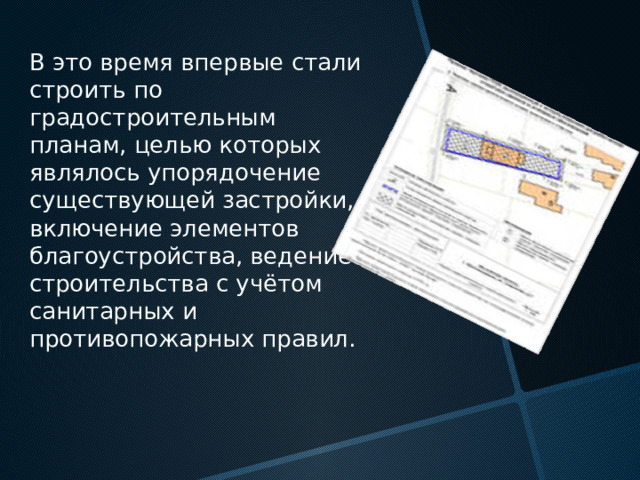 В это время впервые стали строить по градостроительным планам, целью которых являлось упорядочение существующей застройки, включение элементов благоустройства, ведение строительства с учётом санитарных и противопожарных правил. 