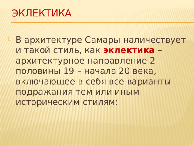 ЭКЛЕКТИКА В архитектуре Самары наличествует и такой стиль, как эклектика – архитектурное направление 2 половины 19 – начала 20 века, включающее в себя все варианты подражания тем или иным историческим стилям: 