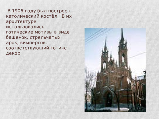 В 1906 году был построен католический костёл. В их архитектуре использовались готические мотивы в виде башенок, стрельчатых арок, вимпергов, соответствующий готике декор. 