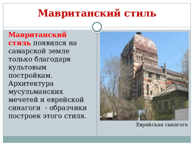 Мавританский стиль Мавританский стиль появился на самарской земле только благодаря культовым постройкам. Архитектура мусульманских мечетей и еврейской синагоги - образчики построек этого стиля. Еврейская синагога 
