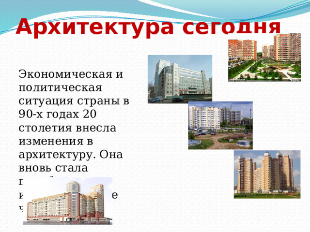 Архитектура сегодня Экономическая и политическая ситуация страны в 90-х годах 20 столетия внесла изменения в архитектуру. Она вновь стала приобретать индивидуальные черты. 