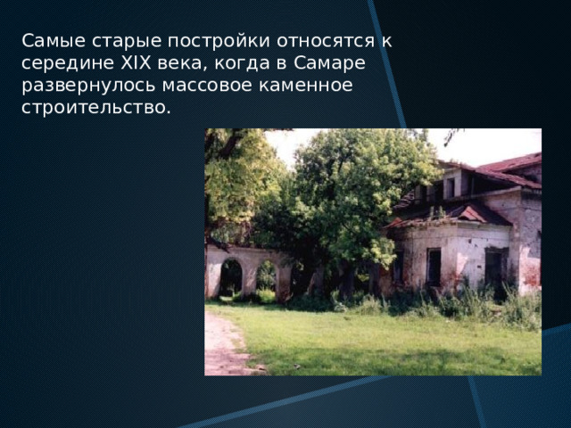Самые старые постройки относятся к середине XIX века, когда в Самаре развернулось массовое каменное строительство. 