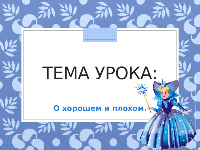 Тема урока: О хорошем и плохом.  