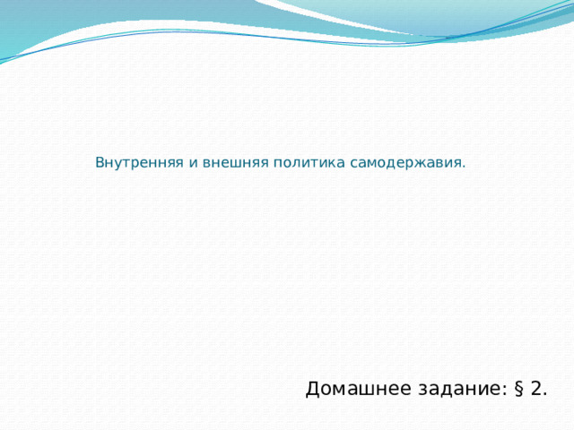     Внутренняя и внешняя политика самодержавия. Домашнее задание: § 2. 