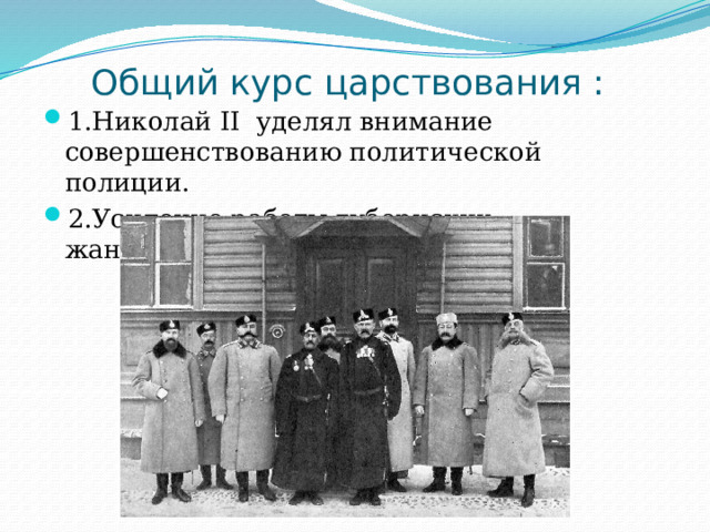  Общий курс царствования :   1.Николай II уделял внимание совершенствованию политической полиции. 2.Усиление работы губернских жандармерии.  