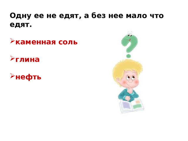 Одну ее не едят, а без нее мало что едят.  каменная соль  глина  нефть 