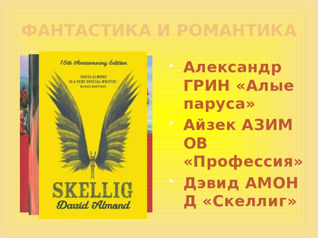 ФАНТАСТИКА И РОМАНТИКА Александр ГРИН «Алые паруса» Айзек АЗИМОВ «Профессия» Дэвид АМОНД «Скеллиг» 