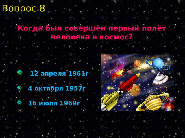 Вопрос 8 Когда был совершён первый полёт человека в космос?  12 апреля 1961г  4 октября 1957г  16 июля 1969г 