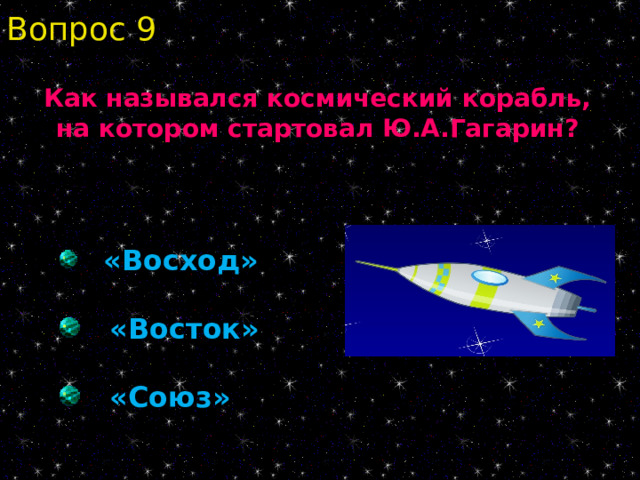 Вопрос 9 Как назывался космический корабль, на котором стартовал Ю.А.Гагарин?  «Восход»  «Восток»  «Союз» 