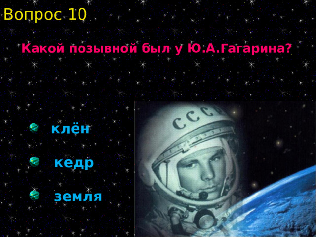 Вопрос 10 Какой позывной был у Ю.А.Гагарина?  клён  кедр  земля 