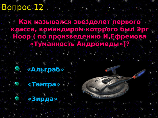 Вопрос 12 Как назывался звездолет первого класса, командиром которого был Эрг Ноор ( по произведению И.Ефремова «Туманность Андромеды»)?  «Альграб»   «Тантра»   «Зирда» 