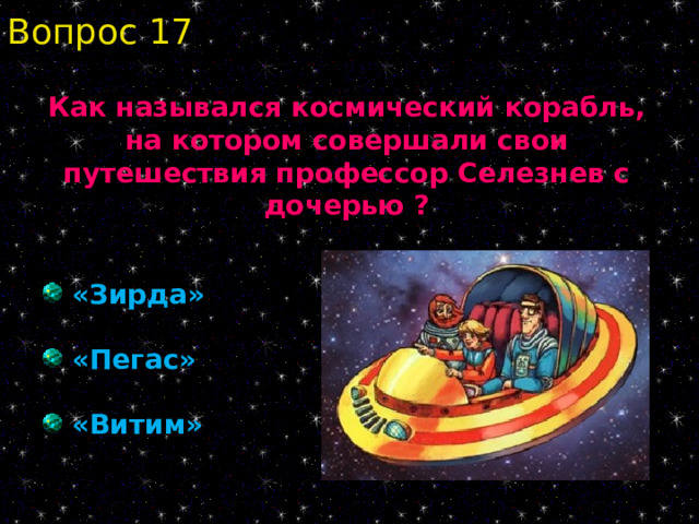 Вопрос 17 Как назывался космический корабль, на котором совершали свои путешествия профессор Селезнев с дочерью ?  «Зирда»  «Пегас»  «Витим» 